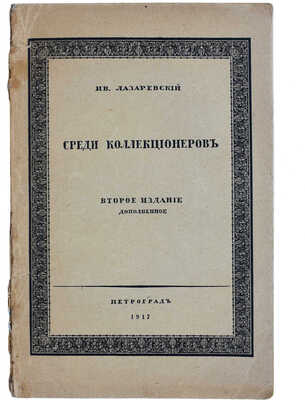 Лазаревский И.И. Среди коллекционеров. 2-е изд., доп. Пг.: Т-во скоропечатни А.А. Левенсон, 1917.